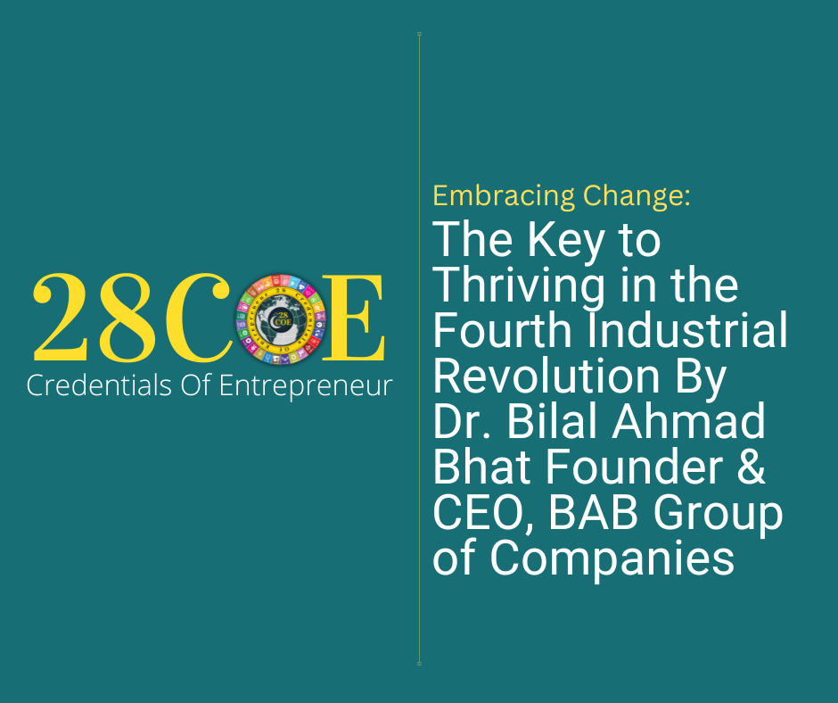 Embracing Change: The Key to Thriving in the Fourth Industrial Revolution By Dr. Bilal Ahmad Bhat Founder & CEO, BAB Group of Companies