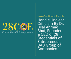 How Confident People Handle Unclear Criticism By Dr. Bilal Ahmad Bhat, Founder & CEO of 28 Credentials of Entrepreneur, BAB Group of Companies